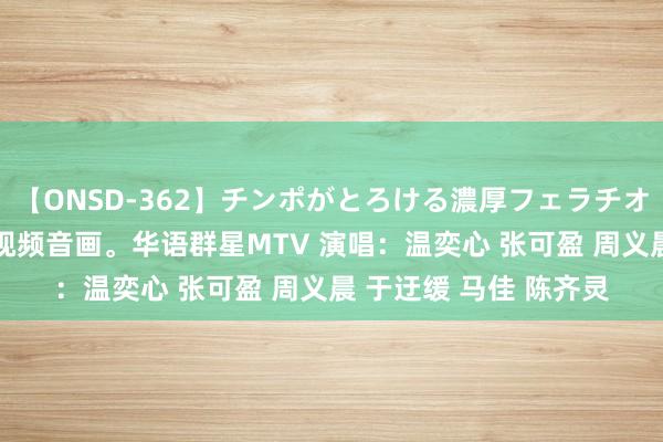 【ONSD-362】チンポがとろける濃厚フェラチオ4時間 《一起生花》视频音画。华语群星MTV 演唱：温奕心 张可盈 周义晨 于迂缓 马佳 陈齐灵