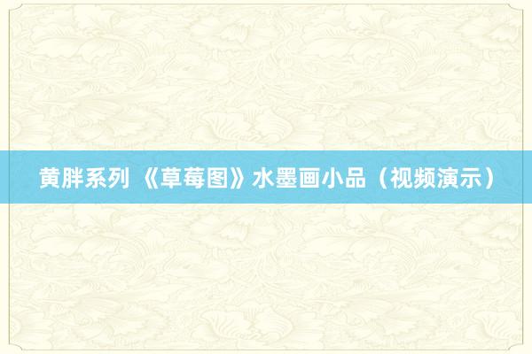 黄胖系列 《草莓图》水墨画小品（视频演示）