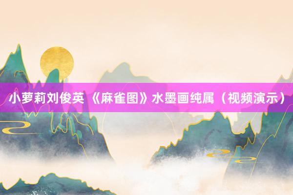 小萝莉刘俊英 《麻雀图》水墨画纯属（视频演示）