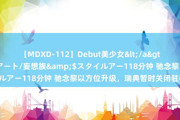 【MDXD-112】Debut美少女</a>2005-02-15スタイルアート/妄想族&$スタイルアー118分钟 驰念黎以方位升级，瑞典暂时关闭驻黎大使馆