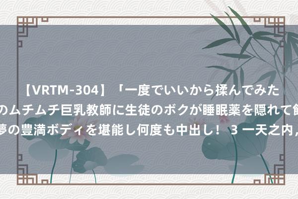 【VRTM-304】「一度でいいから揉んでみたい！」はち切れんばかりのムチムチ巨乳教師に生徒のボクが睡眠薬を隠れて飲ませて、夢の豊満ボディを堪能し何度も中出し！ 3 一天之内，170家刊出，本年上千家私募已刊出