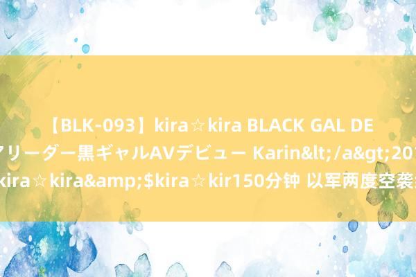 【BLK-093】kira☆kira BLACK GAL DEBUT 元・有名球団チアリーダー黒ギャルAVデビュー Karin</a>2013-04-19kira☆kira&$kira☆kir150分钟 以军两度空袭约旦河西岸 致9东谈主圆寂