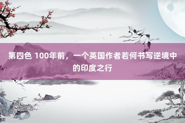 第四色 100年前，一个英国作者若何书写逆境中的印度之行