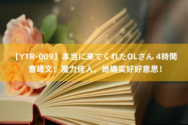 【YTR-009】本当に来てくれたOLさん 4時間 曹曦文：魔力佳人，她确实好好意思！