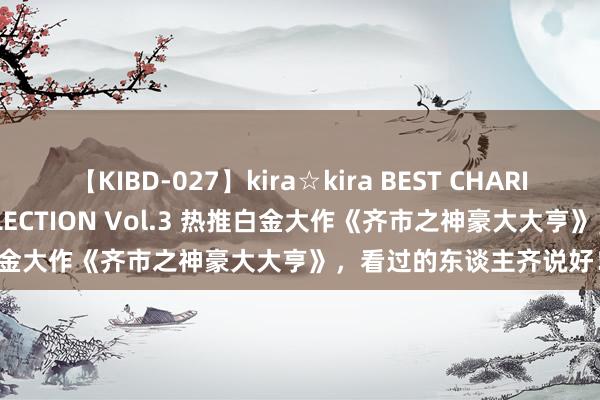 【KIBD-027】kira☆kira BEST CHARISMA☆MODEL☆COLLECTION Vol.3 热推白金大作《齐市之神豪大大亨》，看过的东谈主齐说好！