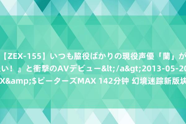 【ZEX-155】いつも脇役ばかりの現役声優「蘭」が『私も主役になりたい！』と衝撃のAVデビュー</a>2013-05-20ピーターズMAX&$ピーターズMAX 142分钟 幻境迷踪新版块揭秘：百里守约的“逆天改命”之路