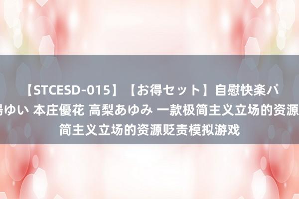 【STCESD-015】【お得セット】自慰快楽パラノイド 大場ゆい 本庄優花 高梨あゆみ 一款极简主义立场的资源贬责模拟游戏