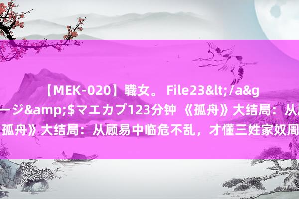 【MEK-020】職女。 File23</a>2011-05-20プレステージ&$マエカブ123分钟 《孤舟》大结局：从顾易中临危不乱，才懂三姓家奴周知非最终完败