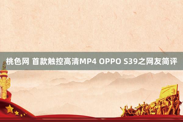 桃色网 首款触控高清MP4 OPPO S39之网友简评