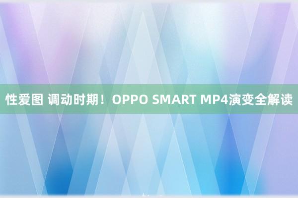 性爱图 调动时期！OPPO SMART MP4演变全解读