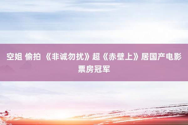 空姐 偷拍 《非诚勿扰》超《赤壁上》居国产电影票房冠军