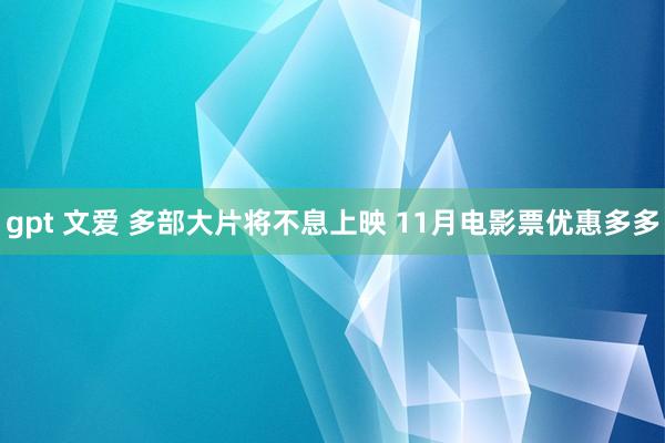 gpt 文爱 多部大片将不息上映 11月电影票优惠多多