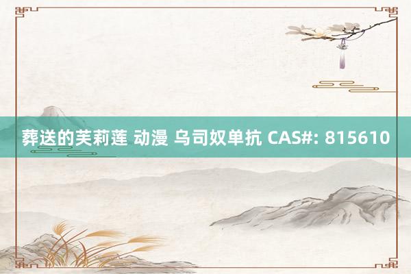 葬送的芙莉莲 动漫 乌司奴单抗 CAS#: 815610