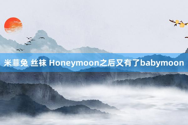 米菲兔 丝袜 Honeymoon之后又有了babymoon