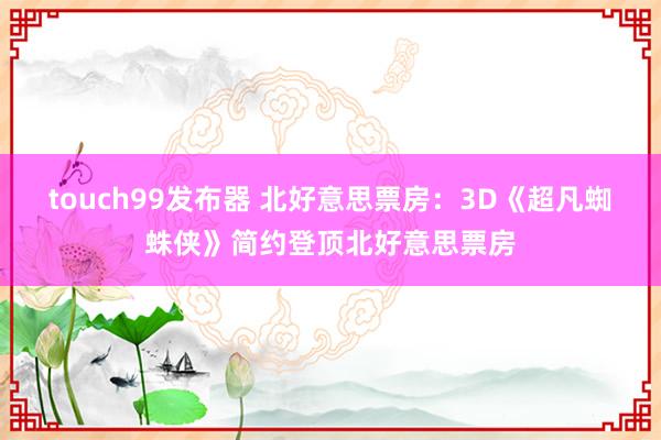 touch99发布器 北好意思票房：3D《超凡蜘蛛侠》简约登顶北好意思票房